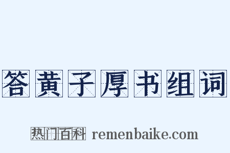 答黄子厚书组词是什么意思的图片